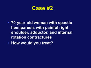 Case #2
• 70-year-old woman with spastic
hemiparesis with painful right
shoulder, adductor, and internal
rotation contractures
• How would you treat?
 