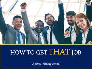 HOW TO GET THAT JOB
Sesewa Training School
 