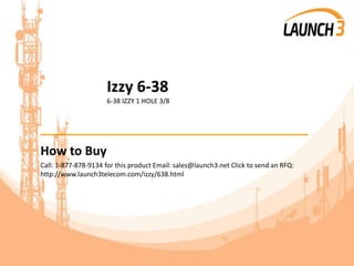 Izzy 6-38
6-38 IZZY 1 HOLE 3/8
_______________________________________
How to Buy
Call: 1-877-878-9134 for this product Email: sales@launch3.net Click to send an RFQ:
http://www.launch3telecom.com/izzy/638.html
 