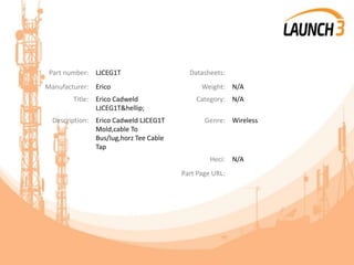 Part number: LJCEG1T Datasheets:
Manufacturer: Erico Weight: N/A
Title: Erico Cadweld
LJCEG1T&hellip;
Category: N/A
Description: Erico Cadweld LJCEG1T
Mold,cable To
Bus/lug,horz Tee Cable
Tap
Genre: Wireless
Heci: N/A
Part Page URL:
 