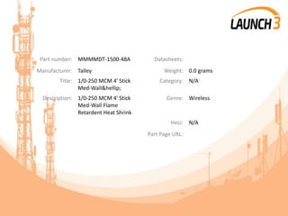 Part number: MMMMDT-1500-48A Datasheets:
Manufacturer: Talley Weight: 0.0 grams
Title: 1/0-250 MCM 4' Stick
Med-Wall&hellip;
Category: N/A
Description: 1/0-250 MCM 4' Stick
Med-Wall Flame
Retardent Heat Shrink
Genre: Wireless
Heci: N/A
Part Page URL:
 