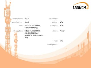 Part number: RFA45 Datasheets:
Manufacturer: Royal Weight: N/A
Title: SIZE 3 In.; RIGID PVC
CONDUIT&hellip;
Category: N/A
Description: SIZE 3 In.; RIGID PVC
CONDUIT FEMALE
ADAPTER; RFA45; ROYAL
PIPE
Genre: Power
Heci: N/A
Part Page URL:
 