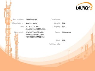 Part number: 3EM20277AB Datasheets:
Manufacturer: Alcatel-Lucent Weight: N/A
Title: ALCATEL LUCENT
3EM20277AB 01&hellip;
Category: N/A
Description: 3EM20277AB 01 MDR-
8000 1000BASE-LX SFP
TRANSCEIVER MODULE
Genre: Microwave
Heci: N/A
Part Page URL:
 