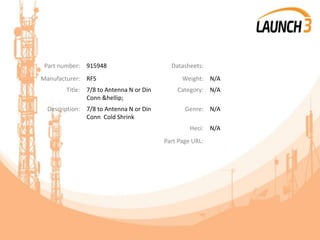 Part number: 915948 Datasheets:
Manufacturer: RFS Weight: N/A
Title: 7/8 to Antenna N or Din
Conn &hellip;
Category: N/A
Description: 7/8 to Antenna N or Din
Conn Cold Shrink
Genre: N/A
Heci: N/A
Part Page URL:
 