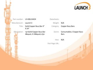 Part number: L3-GBU14424 Datasheets:
Manufacturer: Launch 3 Weight: N/A
Title: Solid Copper Buss Bar 4"
X 24"
Category: Copper Buss Bars
Description: <p>Solid Copper Buss Bar
4" X 24"</p>
Genre: Consumables / Copper Buss
Bars
Heci: N/A
Part Page URL:
 