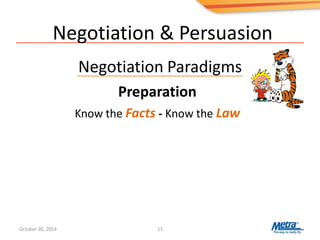 Negotiation & Persuasion
Negotiation Paradigms
17
Preparation
Know the Facts - Know the Law
October 30, 2014
 