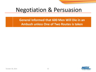 Negotiation & Persuasion
32
General Informed that 600 Men Will Die in an
Ambush unless One of Two Routes is taken
October 30, 2014
 