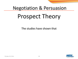 Negotiation & Persuasion
Prospect Theory
38
The studies have shown that
October 30, 2014
 