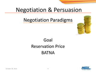Negotiation & Persuasion
Negotiation Paradigms
Goal
Reservation Price
BATNA
(Best Alternative to a Negotiated Agreement)
October 30, 2014 4
 