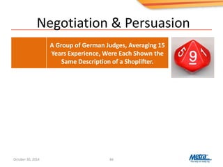 Negotiation & Persuasion
66
A Group of German Judges, Averaging 15
Years Experience, Were Each Shown the
Same Description of a Shoplifter.
October 30, 2014
 
