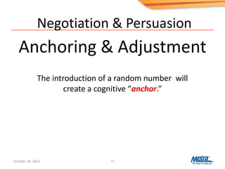 Negotiation & Persuasion
Anchoring & Adjustment
71
The introduction of a random number will
create a cognitive “anchor.”
October 30, 2014
 