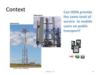 Context
48
MobiHoc '10
Can HSPA provide
the same level of
service to mobile
users on public
transport?
pictures’ source: W...