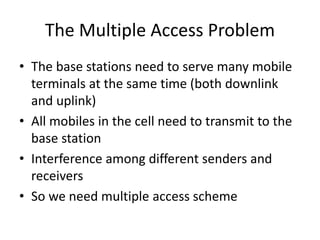 The Multiple Access Problem
• The base stations need to serve many mobile
terminals at the same time (both downlink
and up...