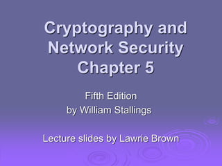 Cryptography and
Network Security
Chapter 5
Fifth Edition
by William Stallings
Lecture slides by Lawrie Brown
 