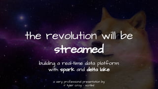the revolution will be
streamed
building a real-time data platform
with spark and delta lake
a very professional presentation by
r tyler croy - scribd
 