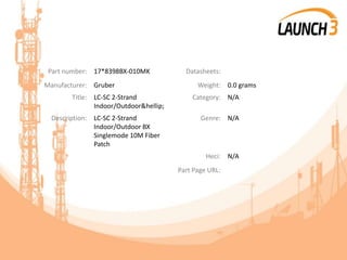 Part number: 17*8398BX-010MK Datasheets:
Manufacturer: Gruber Weight: 0.0 grams
Title: LC-SC 2-Strand
Indoor/Outdoor&hellip;
Category: N/A
Description: LC-SC 2-Strand
Indoor/Outdoor BX
Singlemode 10M Fiber
Patch
Genre: N/A
Heci: N/A
Part Page URL:
 