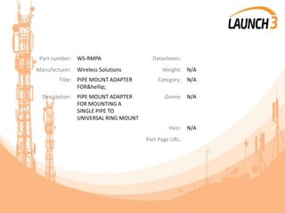 Part number: WS-RMPA Datasheets:
Manufacturer: Wireless Solutions Weight: N/A
Title: PIPE MOUNT ADAPTER
FOR&hellip;
Category: N/A
Description: PIPE MOUNT ADAPTER
FOR MOUNTING A
SINGLE PIPE TO
UNIVERSAL RING MOUNT
Genre: N/A
Heci: N/A
Part Page URL:
 