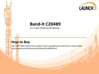Band-It C204B9
1/2" X 100' STAINLESS STEEL&hellip;
_______________________________________
How to Buy
Call: 1-877-878-9134 for this product Email: sales@launch3.net Click to send an RFQ:
http://www.launch3telecom.com/bandit/c204b9.html
 