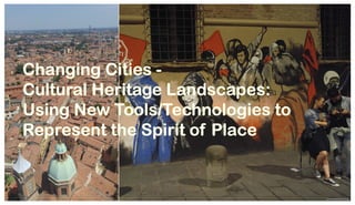 Changing Cities -
Cultural Heritage Landscapes:
Using New Tools/Technologies to
Represent the Spirit of Place
Images taken by James Arteaga
 