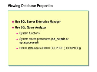 Viewing Database Properties
 Use SQL Server Enterprise Manager
 Use SQL Query Analyzer
 System functions
 System stored procedures (sp_helpdb or
sp_spaceused)
 DBCC statements (DBCC SQLPERF (LOGSPACE))
 