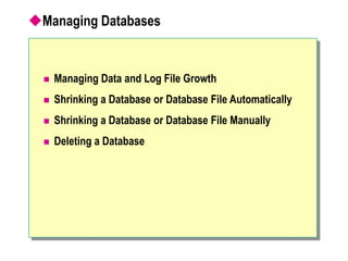 Managing Databases
 Managing Data and Log File Growth
 Shrinking a Database or Database File Automatically
 Shrinking a Database or Database File Manually
 Deleting a Database
 
