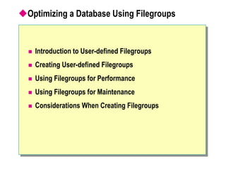 Optimizing a Database Using Filegroups
 Introduction to User-defined Filegroups
 Creating User-defined Filegroups
 Using Filegroups for Performance
 Using Filegroups for Maintenance
 Considerations When Creating Filegroups
 
