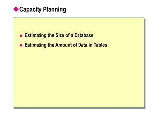Capacity Planning
 Estimating the Size of a Database
 Estimating the Amount of Data in Tables
 