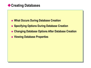 Creating Databases
 What Occurs During Database Creation
 Specifying Options During Database Creation
 Changing Database Options After Database Creation
 Viewing Database Properties
 