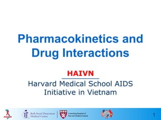 1
Pharmacokinetics and
Drug Interactions
HAIVN
Harvard Medical School AIDS
Initiative in Vietnam
 