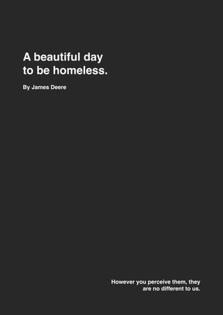 A beautiful day
to be homeless.
However you perceive them, they
are no different to us.
By James Deere
 
