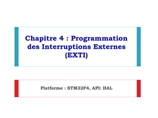 Chapitre 4 : Programmation
des Interruptions Externes
(EXTI)
Platforme : STM32F4, API: HAL
 
