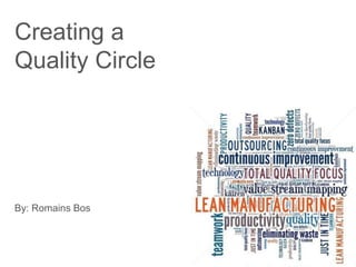 Creating a
Quality Circle
By: Romains Bos
 