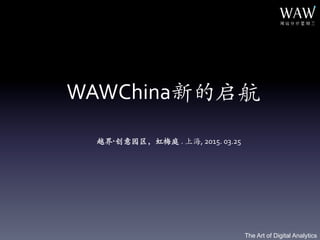 The Art of Digital Analytics
WAWChina新的启航
越界·创意园区，虹梅庭 .	
  上海,	
  2015.	
  03.25	
  
 