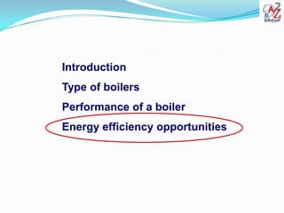 Introduction
Type of boilers
Performance of a boiler
Energy efficiency opportunities
 
