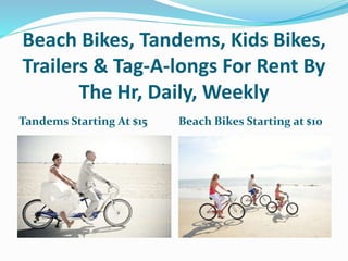 Beach Bikes, Tandems, Kids Bikes,
Trailers & Tag-A-longs For Rent By
The Hr, Daily, Weekly
Tandems Starting At $15 Beach Bikes Starting at $10
 