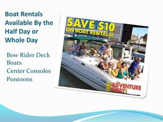 Boat Rentals
Available By the
Half Day or
Whole Day
Bow Rider Deck
Boats
Center Consoles
Pontoons
 