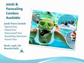 Jetski &
Parasailing
Combos
Available
Jetski Tours Include
•Egmont Key
•Island Tour
•Intercoastal Tour
•Snorkeling Adventure
•Sunset Tour
Book 1 and 2 Hr
Rentals Daily
 