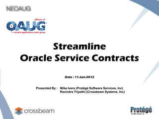Streamline
Oracle Service Contracts
Date : 11-Jun-2012
Presented By : Mike Ivers (Protégé Software Services, Inc)
Ravindra Tripathi (Crossbeam Systems, Inc)
 