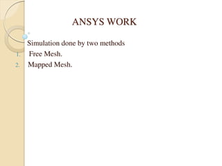 ANSYS WORK
Simulation done by two methods
1. Free Mesh.
2. Mapped Mesh.
 