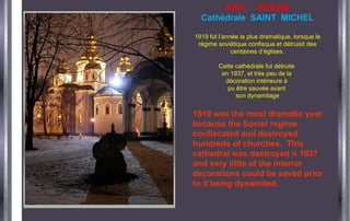 KIEV  -  RUSSIE Cathédrale  SAINT  MICHEL 1919 fut l’année la plus dramatique, lorsque le régime soviétique confisqua et détruisit des centaines d’églises. Cette cathédrale fut détruite  en 1937, et très peu de la  décoration intérieure à  pu être sauvée avant  son dynamitage 1919 was the most dramatic year because the Soviet regime confiscated and destroyed hundreds of churches.  This cathedral was destroyed n 1937 and very little of the interior decorations could be saved prior to it being dynamited.  
