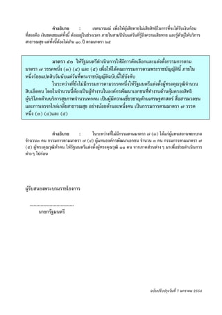 -๒๘-
                 คําอธิบาย         :        เจตนารมณ เพื่อใหผูเสียหายไมเสียสิทธิในการที่จะไดรบเงินกอน
                                                                                                  ั
ที่สองคือ เงินชดเชยแตทั้งนี้ ตองอยูในชวงเวลา ภายในสามปนบแตวันที่รูถึงความเสียหาย และรูตัวผูใหบริการ
                                                              ั
สาธารณสุข แตทั้งนี้ตองไมเกิน ๑๐ ป ตามมาตรา ๒๕


              มาตรา ๕๐ ใหรัฐมนตรีดําเนินการใหมีการคัดเลือกและแตงตั้งกรรมการตาม
มาตรา ๗ วรรคหนึ่ง (๓) (๔) และ (๕) เพื่อใหไดคณะกรรมการตามพระราชบัญญัตินี้ ภายใน
หนึ่งรอยแปดสิบวันนับแตวันที่พระราชบัญญัติฉบับนี้ใชบังคับ
              ในระหวางที่ยังไมมกรรมการตามวรรคหนึ่งใหรัฐมนตรีแตงตังผูทรงคุณวุฒิจํานวน
                                 ี                                   ้
สิบเอ็ดคน โดยในจํานวนนี้ตองเปนผูทํางานในองคกรพัฒนาเอกชนที่ทํางานดานคุมครองสิทธิ
ผูบริโภคดานบริการสุขภาพจํานวนหกคน เปนผูมีความเชี่ยวชาญดานเศรษฐศาสตร สื่อสารมวลชน
และการเจรจาไกลเกลี่ยสาธารณสุข อยางนอยดานละหนึ่งคน เปนกรรมการตามมาตรา ๗ วรรค
หนึ่ง (๓) (๔)และ (๕)

               คําอธิบาย      :       ในระหวางที่ไมมีกรรมตามมาตรา ๗ (๓) ไดแกผูแทนสถานพยาบาล
จํานวน๓ คน กรรมการตามมาตรา ๗ (๔) ผูแทนองคกรพัฒนาเอกชน จํานวน ๓ คน กรรมการตามมาตรา ๗
(๕) ผูทรงคุณวุฒิหาคน ใหรัฐมนตรีแตงตั้งผูทรงคุณวุฒิ ๑๑ คน จากภาคสวนตางๆ มาเพื่อชวยดําเนินการ
ตางๆ ไปกอน




ผูรับสนองพระบรมราชโองการ

  .................................
         นายกรัฐมนตรี




                                                                             ฉบับปรับปรุงวันที่ 7 มกราคม 2554
 