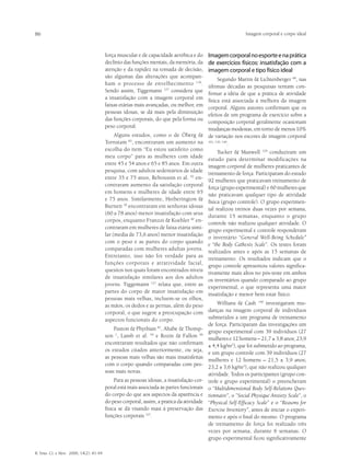 86                                                                                                         Imagem corporal e corpo ideal



                                         força muscular e de capacidade aeróbica e do    Imagem corporal no esporte e na prática
                                         declínio das funções mentais, da memória, da    de exercícios físicos: insatisfação com a
                                         atenção e da rapidez na tomada de decisão,      imagem corporal e tipo físico ideal
                                         são algumas das alterações que acompan-
                                                                                               Segundo Martin & Lichtenberger 68, nas
                                         ham o processo de envelhecimento 136.
                                                                                          últimas décadas as pesquisas tentam con-
                                         Sendo assim, Tiggemann 127 considera que
                                                                                          firmar a idéia de que a prática de atividade
                                         a insatisfação com a imagem corporal em
                                                                                          física está associada à melhora da imagem
                                         faixas etárias mais avançadas, ou melhor, em
                                                                                          corporal. Alguns autores confirmam que os
                                         pessoas idosas, se dá mais pela diminuição
                                                                                          efeitos de um programa de exercício sobre a
                                         das funções corporais, do que pela forma ou
                                                                                          composição corporal geralmente ocasionam
                                         peso corporal.
                                                                                          mudanças modestas, em torno de menos 10%
                                              Alguns estudos, como o de Öberg & de variação nos escores de imagem corporal
                                         Tornstam 82, encontraram um aumento na 101, 130, 140.
                                         escolha do item “Eu estou satisfeito como
                                                                                               Tucker & Maxwell 129 conduziram um
                                         meu corpo” para as mulheres com idade
                                                                                          estudo para determinar modificações na
                                         entre 45 e 54 anos e 65 e 85 anos. Em outra
                                                                                          imagem corporal de mulheres praticantes de
                                         pesquisa, com adultos sedentários de idade
                                                                                          treinamento de força. Participaram do estudo
                                         entre 35 e 75 anos, Reboussin et al. 92 en-
                                                                                          92 mulheres que praticavam treinamento de
                                         contraram aumento da satisfação corporal
                                                                                          força (grupo experimental) e 60 mulheres que
                                         em homens e mulheres de idade entre 65
                                                                                          não praticavam qualquer tipo de atividade
                                         e 75 anos. Similarmente, Hetherington &
                                                                                          física (grupo controle). O grupo experimen-
                                         Burnett 50 encontraram em senhoras idosas
                                                                                          tal realizou treinos duas vezes por semana,
                                         (60 a 78 anos) menor insatisfação com seus
                                                                                          durante 15 semanas, enquanto o grupo
                                         corpos, enquanto Franzoi & Koehler 40 en-
                                                                                          controle não realizou qualquer atividade. O
                                         contraram em mulheres de faixa etária simi-
                                                                                          grupo experimental e controle responderam
                                         lar (media de 73,6 anos) menor insatisfação
                                                                                          o inventário “General Well-Being Schedule”
                                         com o peso e as partes do corpo quando
                                                                                          e “the Body Cathexis Scale”. Os testes foram
                                         comparadas com mulheres adultas jovens.
                                                                                          realizados antes e após as 15 semanas de
                                         Entretanto, isso não foi verdade para as
                                                                                          treinamento. Os resultados indicam que o
                                         funções corporais e atratividade facial,
                                                                                          grupo controle apresentou valores significa-
                                         quesitos nos quais foram encontrados níveis
                                                                                          tivamente mais altos no pós-teste em ambos
                                         de insatisfação similares aos dos adultos
                                                                                          os inventários quando comparado ao grupo
                                         jovens. Tiggemann      127
                                                                    relata que, entre as
                                                                                          experimental, o que representa uma maior
                                         partes do corpo de maior insatisfação em
                                                                                          insatisfação e menor bem estar físico.
                                         pessoas mais velhas, incluem-se os olhos,
                                         as mãos, os dedos e as pernas, além do peso           Willians & Cash 140 investigaram mu-
                                         corporal, o que sugere a preocupação com danças na imagem corporal de indivíduos
                                         aspectos funcionais do corpo.                    submetidos a um programa de treinamento
                                                                                          de força. Participaram das investigações um
                                              Paxton & Phythian , Altabe & Thomp-
                                                                    87
                                                                                          grupo experimental com 39 indivíduos (27
                                         son 1, Lamb et al. 59 e Rozin & Fallon 96
                                                                                          mulheres e 12 homens – 21,7 ± 3,8 anos; 23,9
                                         encontraram resultados que não confirmam
                                                                                          ± 4,4 kg/m2), que foi submetido ao programa,
                                         os estudos citados anteriormente, ou seja,
                                                                                          e um grupo controle com 39 indivíduos (27
                                         as pessoas mais velhas são mais insatisfeitas
                                                                                          mulheres e 12 homens – 21,5 ± 3,9 anos;
                                         com o corpo quando comparadas com pes-
                                                                                          23,2 ± 3,6 kg/m2), que não realizou qualquer
                                         soas mais novas.
                                                                                          atividade. Todos os participantes (grupo con-
                                              Para as pessoas idosas, a insatisfação cor- trole e grupo experimental) o preencheram
                                         poral está mais associada às partes funcionais o “Multidimensional Body Self-Relations Ques-
                                         do corpo do que aos aspectos da aparência e tionnaire”, o ”Social Physique Anxiety Scale”, o
                                         do peso corporal, assim, a pratica da atividade “Physical Self-Efficacy Scale” e o “Reasons for
                                         física se dá visando masi à preservação das Exercise Inventory”, antes de iniciar o experi-
                                         funções corporais 127.                           mento e após o final do mesmo. O programa
                                                                                          de treinamento de força foi realizado três
                                                                                          vezes por semana, durante 6 semanas. O
                                                                                          grupo experimental ficou significativamente

R. bras. Ci. e Mov. 2006; 14(2): 81-94
 