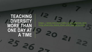 TEACHING
DIVERSITY
MORE THAN
ONE DAY AT
A TIME
https://www.ted.com/talks/grace_darrow_teac
hing_diversity_more_than_one_day_at_a_time
 