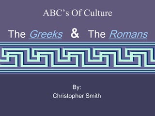 1 ABC’s Of Culture The Greeks&   The Romans By: Christopher Smith 