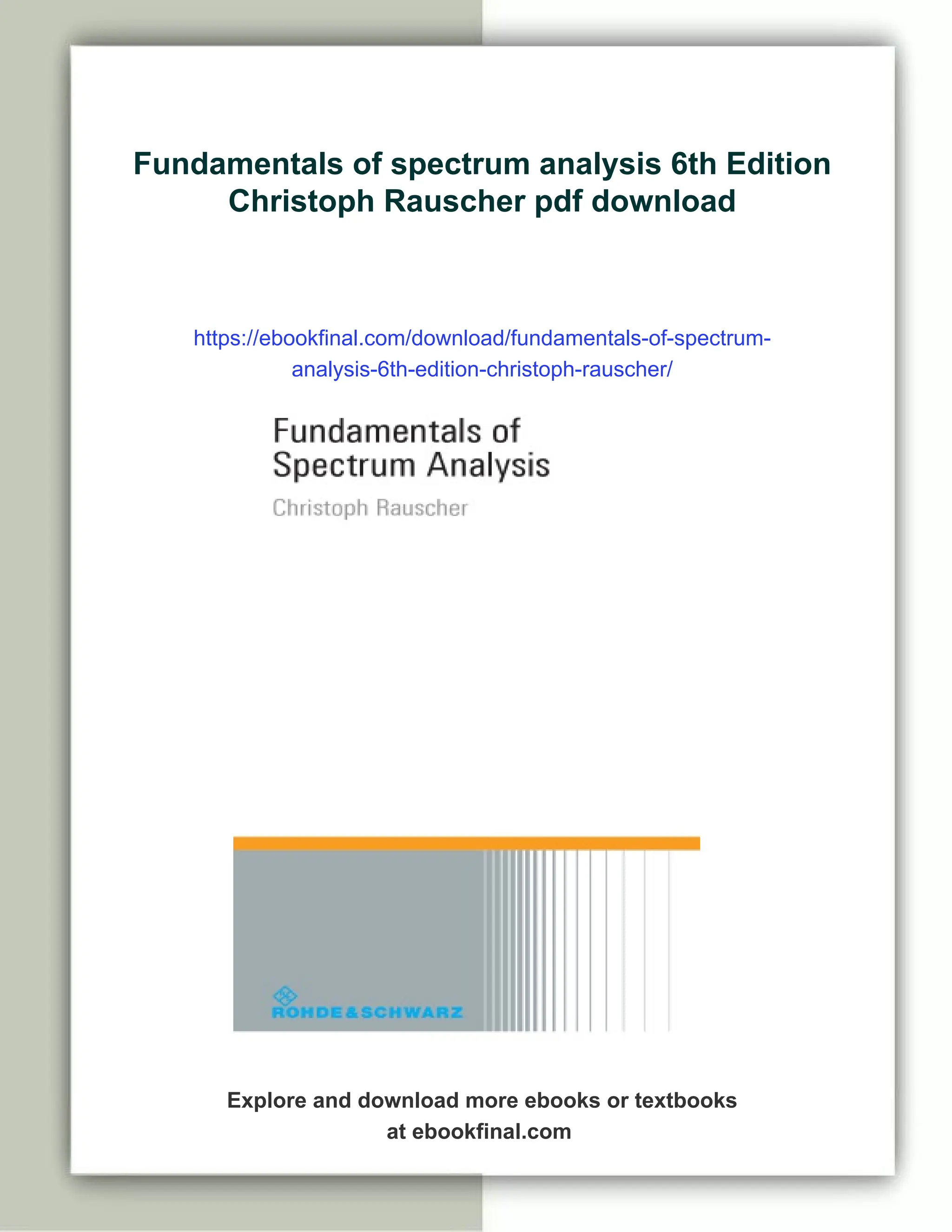 Fundamentals of spectrum analysis 6th Edition
Christoph Rauscher pdf download
https://ebookfinal.com/download/fundamentals-of-spectrum-
analysis-6th-edition-christoph-rauscher/
Explore and download more ebooks or textbooks
at ebookfinal.com
 