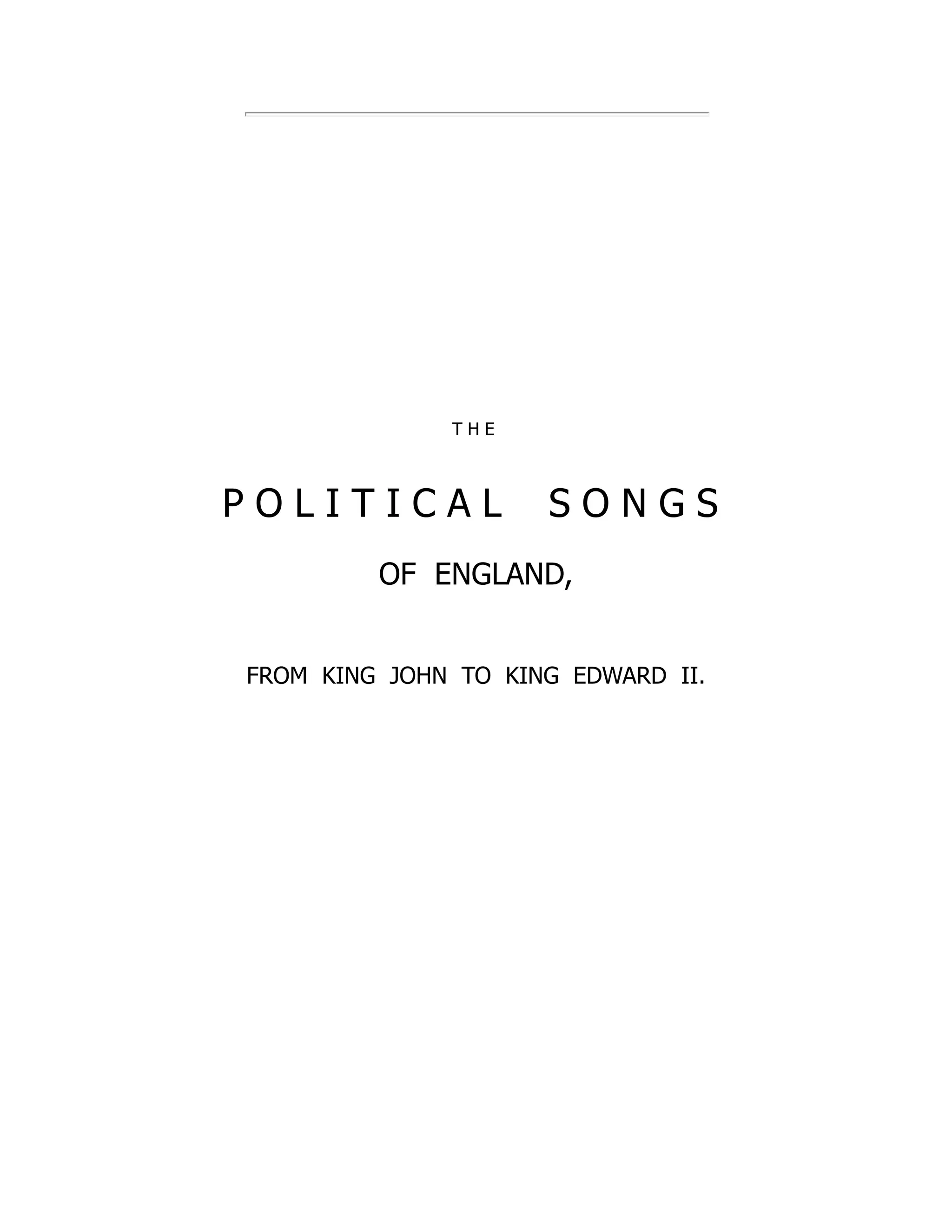 T H E
P O L I T I C A L S O N G S
OF ENGLAND,
FROM KING JOHN TO KING EDWARD II.
 