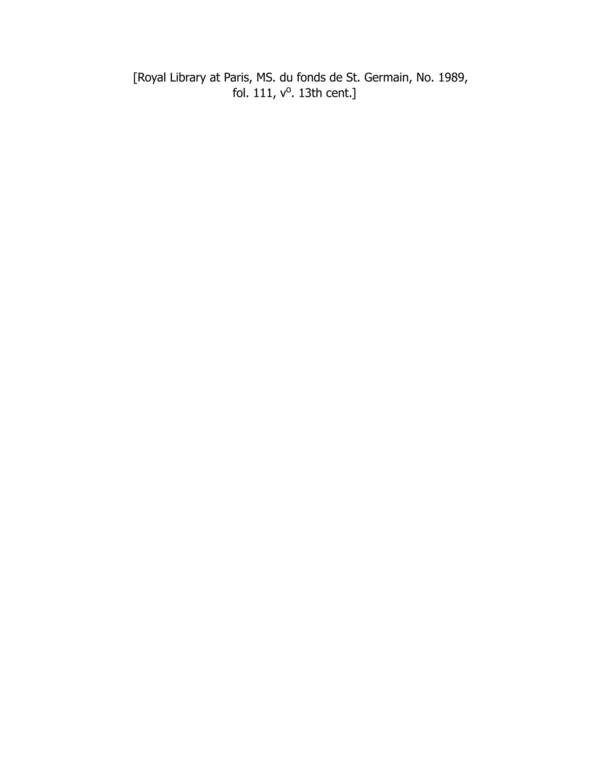 [Royal Library at Paris, MS. du fonds de St. Germain, No. 1989,
fol. 111, vo
. 13th cent.]
 