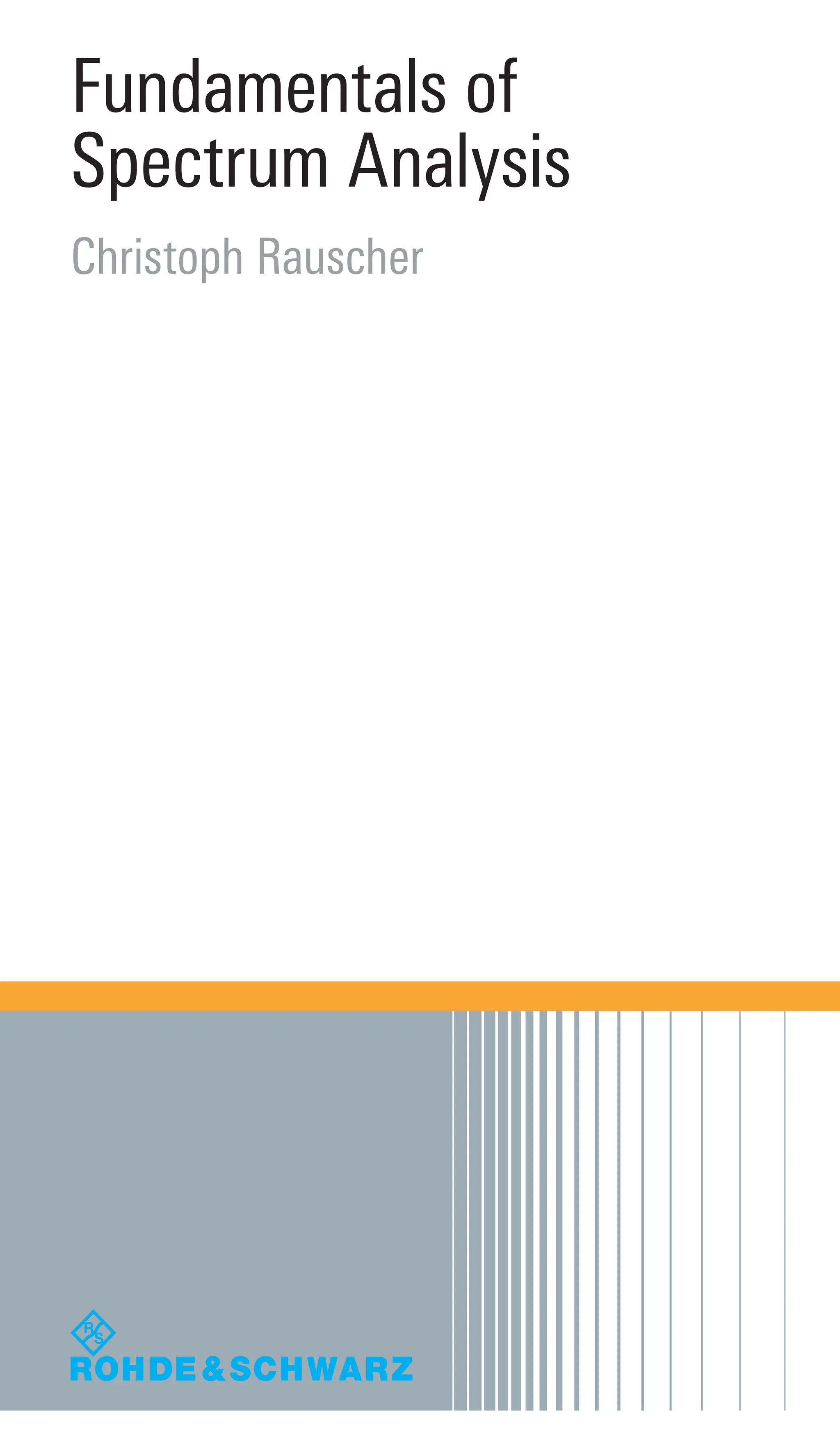 Fundamentals of
Spectrum Analysis
Christoph Rauscher
Fundamentals
of
Spectrum
Analysis
Christoph
Rauscher
ISBN 978-3-939837-01-5
 