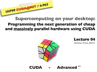 6.963
               IT /
         A@M
      CUD
    9
IAP0

       Supercomputing on your desktop:
 Programming the next generation of cheap
and massively parallel hardware using CUDA

                                      Lecture 04
                                      Nicolas Pinto (MIT)




                                           #1
            CUDA            -   Advanced
 