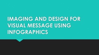 696489920-IMAGING-AND-DESIGN-FOR-VISUAL-MESSAGE-USING-INFOGRAPHICS.pptx